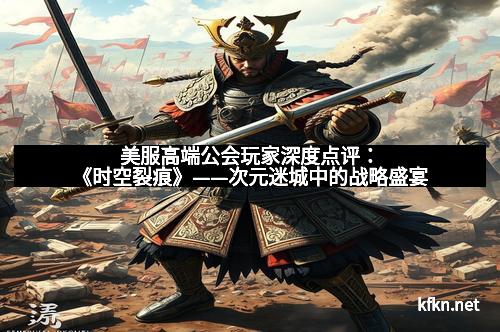 美服高端公会玩家深度点评：《时空裂痕》——次元迷城中的战略盛宴